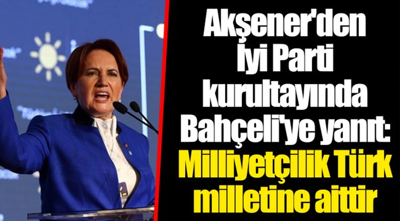 Akşener'den İyi Parti kurultayında Bahçeli'ye yanıt: Milliyetçilik Türk milletine aittir