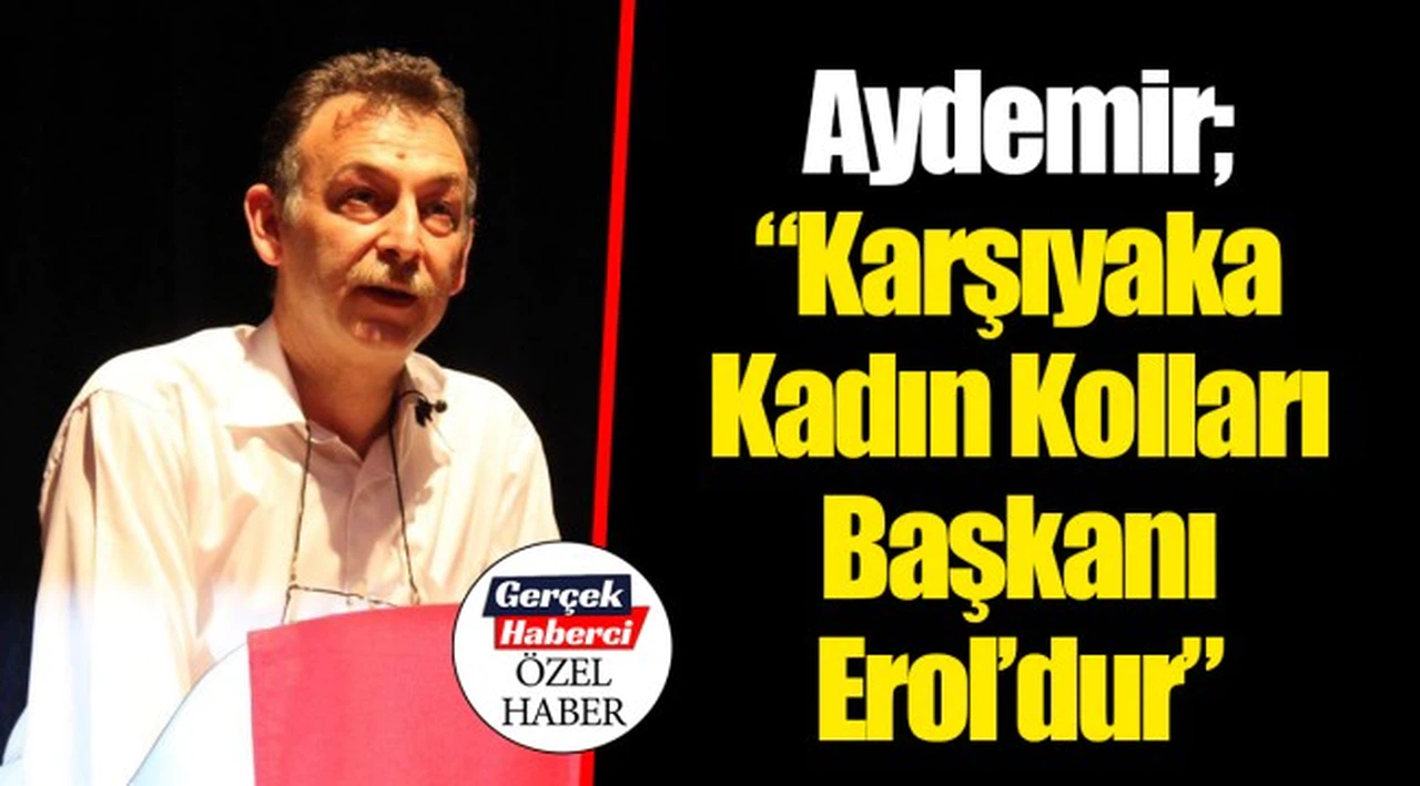 Aydemir; "Karşıyaka Kadın Kolları Başkanı Erol'dur"