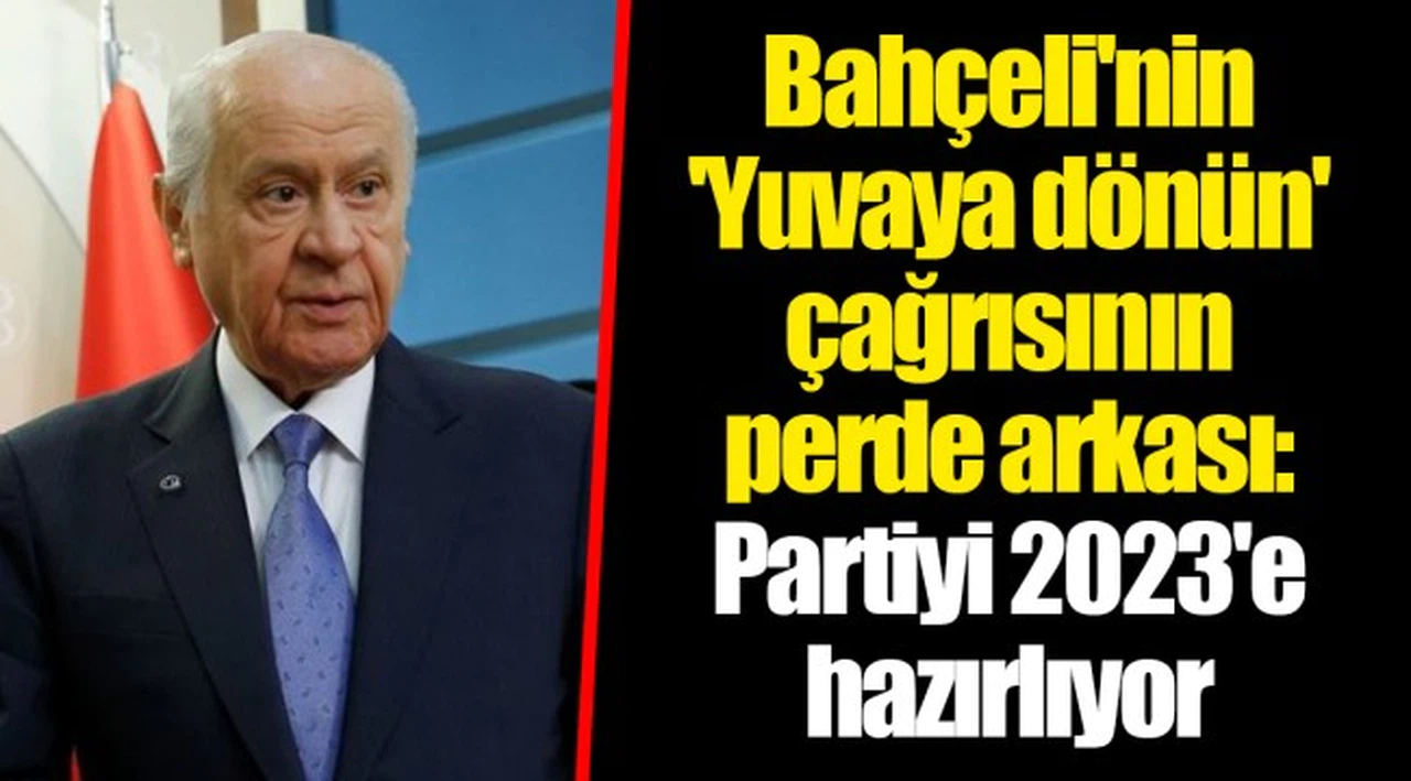 Bahçeli'nin 'Yuvaya dönün' çağrısının perde arkası: Partiyi 2023'e hazırlıyor