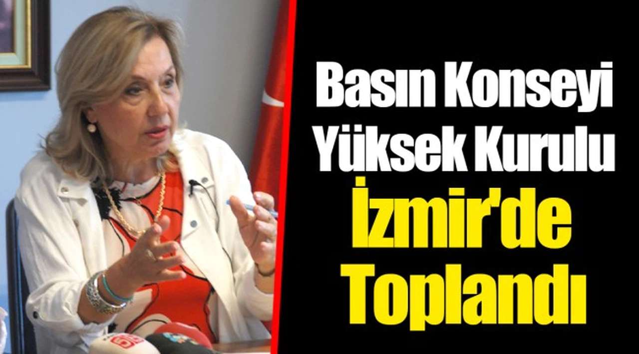 Basın Konseyi Yüksek Kurulu İzmir'de Toplandı