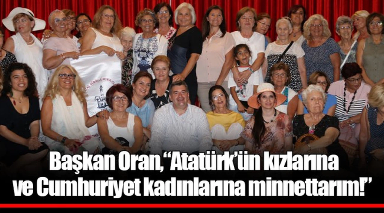 Başkan Oran,  “Atatürk’ün kızlarına ve Cumhuriyet kadınlarına minnettarım!”