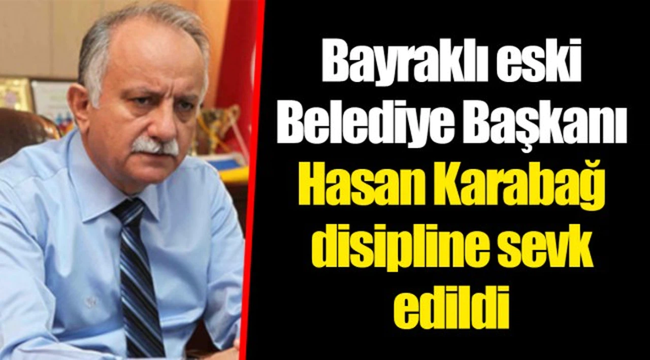 Bayraklı eski Belediye Başkanı Hasan Karabağ disipline sevk edildi