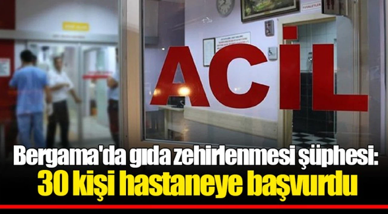 Bergama'da gıda zehirlenmesi şüphesi: 30 kişi hastaneye başvurdu