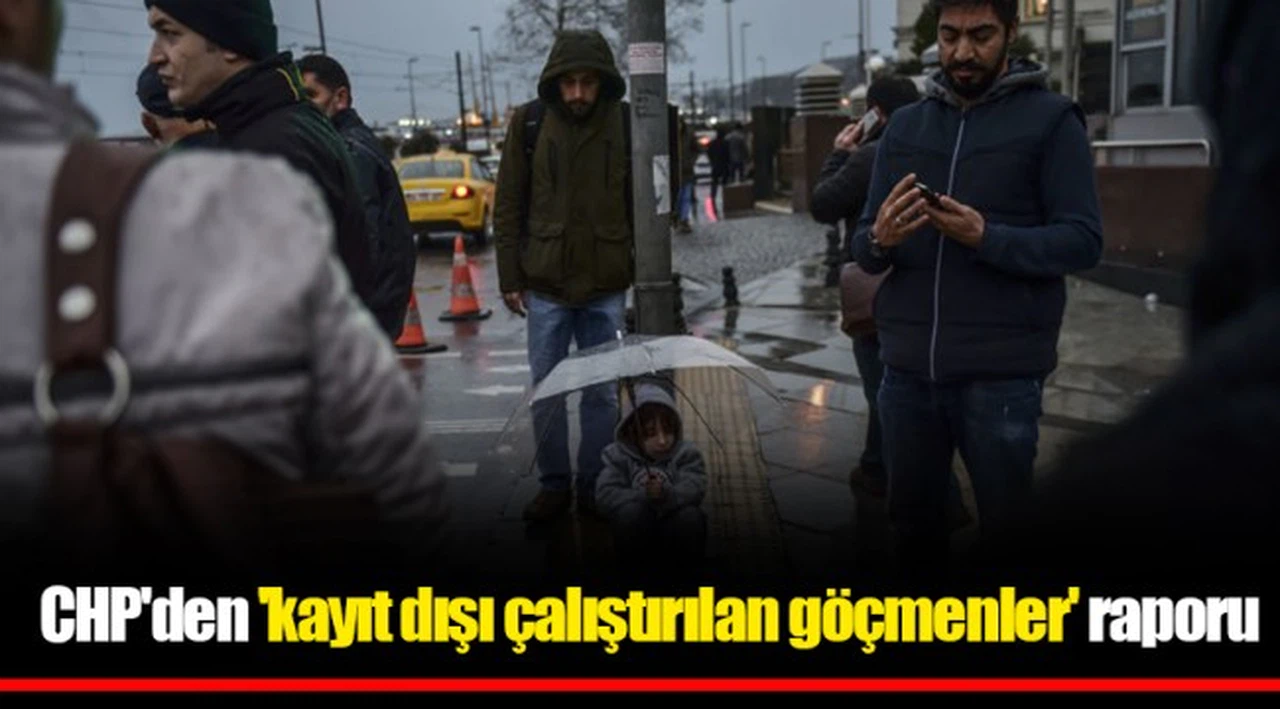 CHP'den 'kayıt dışı çalıştırılan göçmenler' raporu