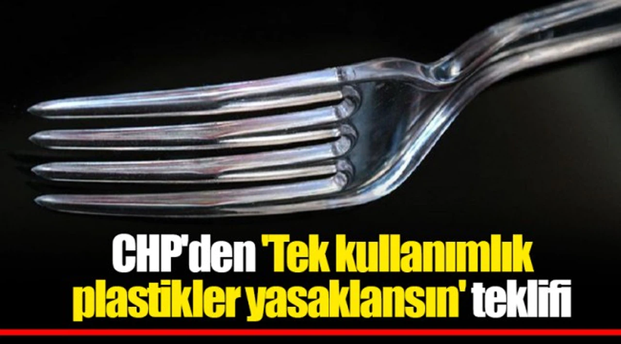 CHP'den 'Tek kullanımlık plastikler yasaklansın' teklifi