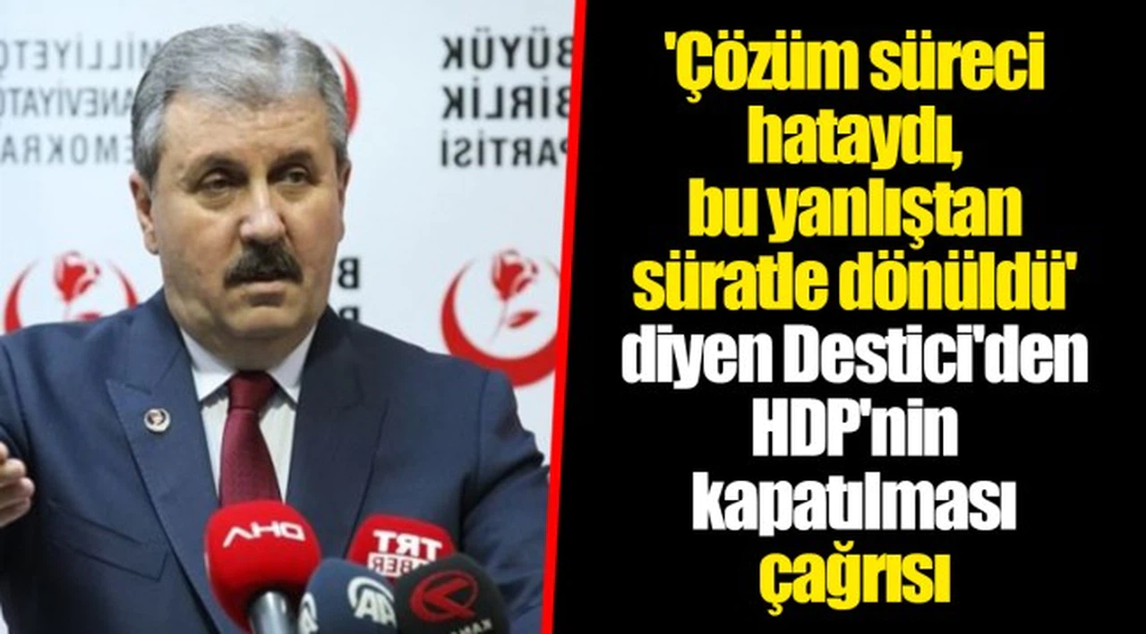 'Çözüm süreci hataydı, bu yanlıştan süratle dönüldü' diyen Destici'den HDP'nin kapatılması çağrısı