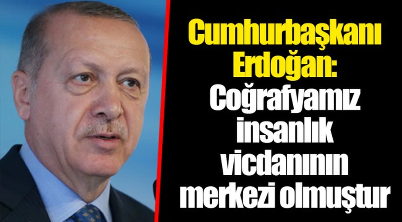 Cumhurbaşkanı Erdoğan: Coğrafyamız insanlık vicdanının merkezi olmuştur