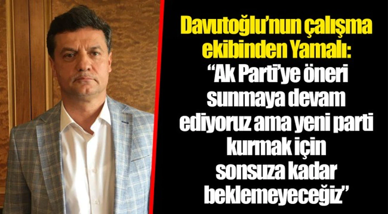 Davutoğlu’nun çalışma ekibinden Yamalı: “Ak Parti’ye öneri sunmaya devam ediyoruz ama yeni parti kurmak için sonsuza kadar beklemeyeceğiz”