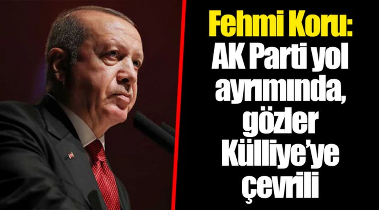 Fehmi Koru: AK Parti yol ayrımında, gözler Külliye’ye çevrili