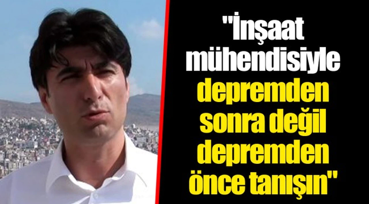 "İnşaat mühendisiyle depremden sonra değil depremden önce tanışın"