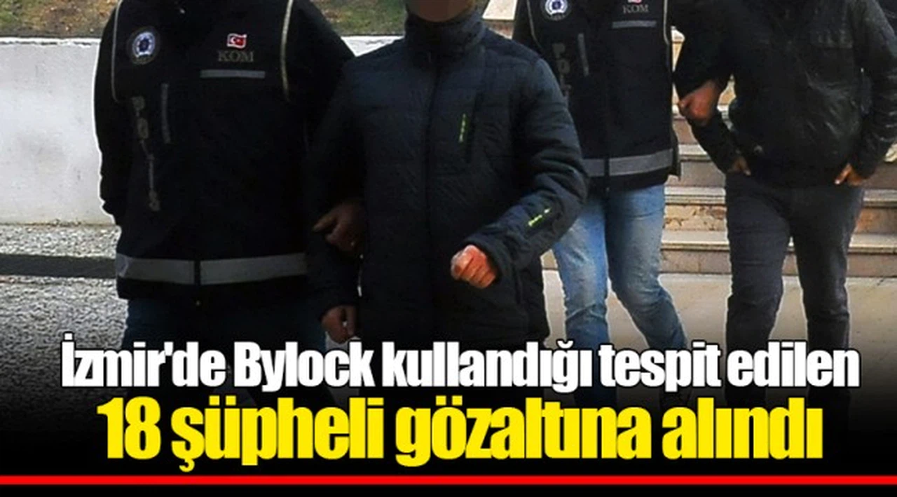 İzmir'de Bylock kullandığı tespit edilen 18 şüpheli gözaltına alındı