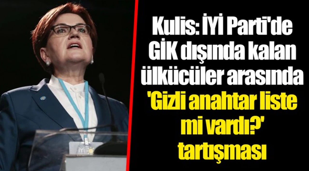 Kulis: İYİ Parti'de GİK dışında kalan ülkücüler arasında 'Gizli anahtar liste mi vardı?' tartışması