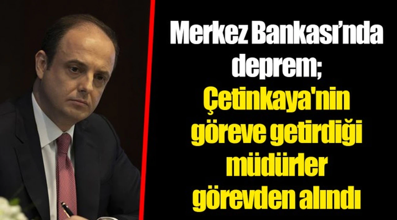 Merkez Bankası'nda deprem; Çetinkaya'nin göreve getirdiği müdürler görevden alındı
