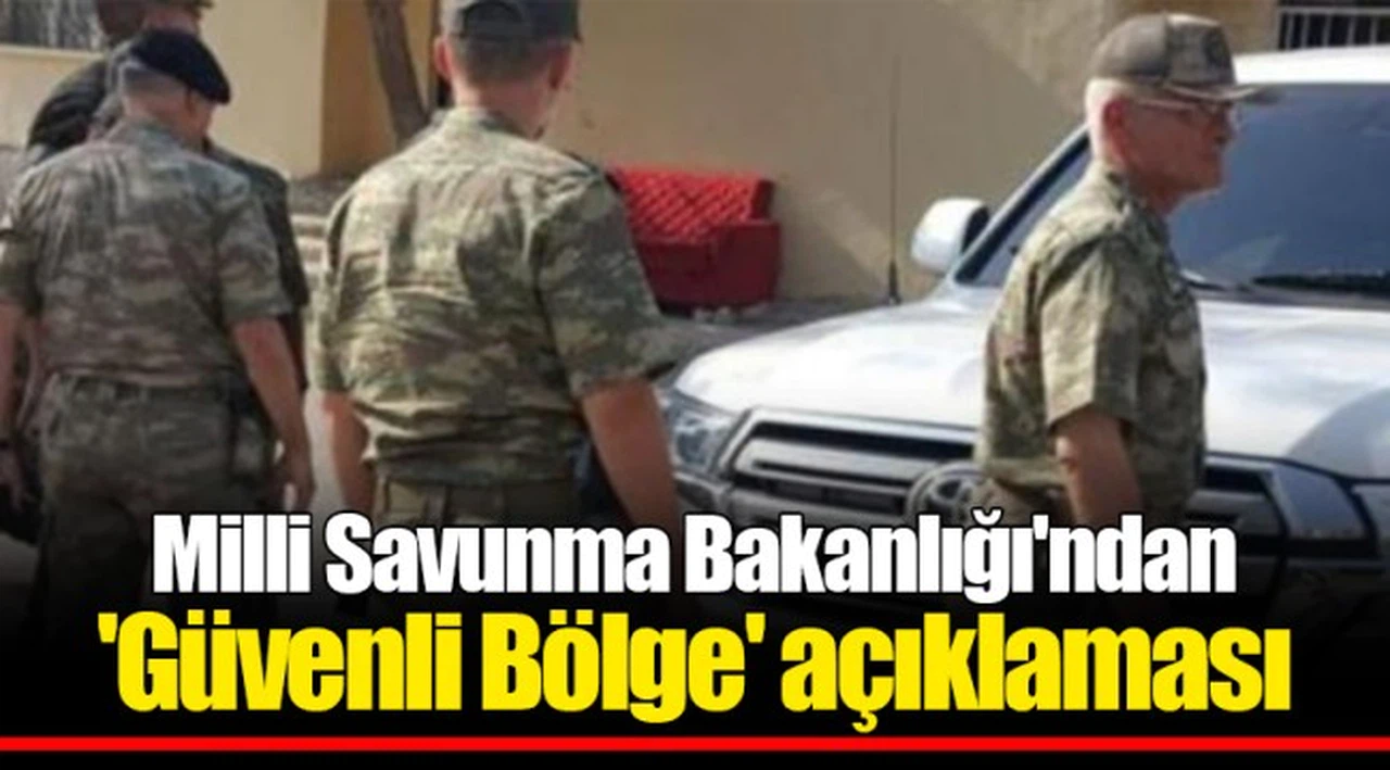 Milli Savunma Bakanlığı'ndan 'Güvenli Bölge' açıklaması