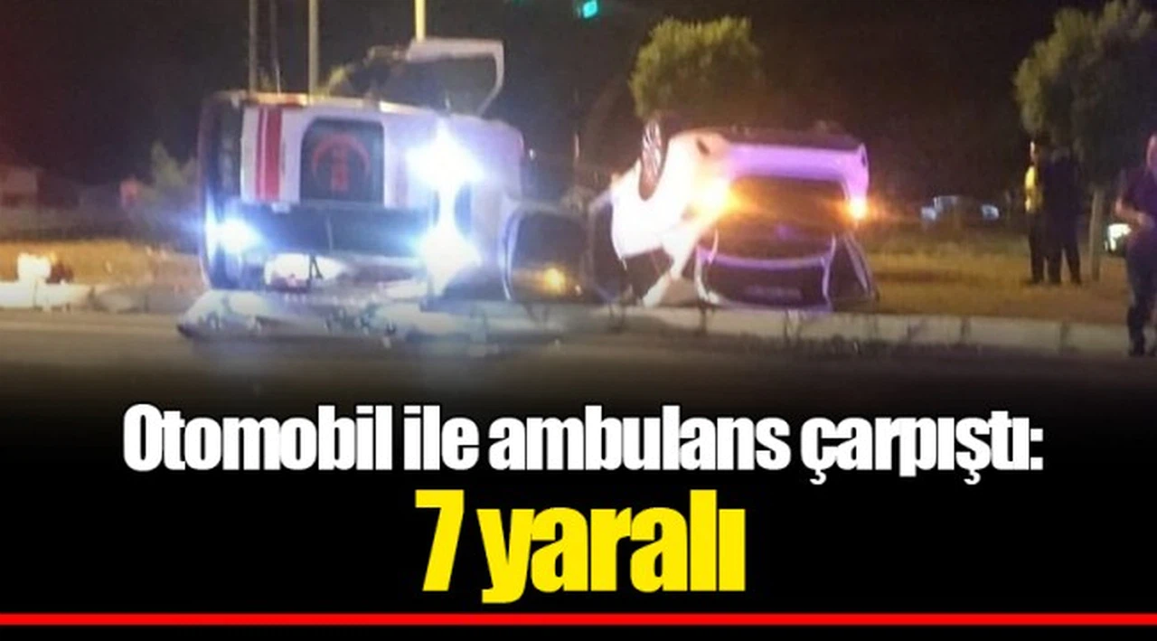 Otomobil ile ambulans çarpıştı: 7 yaralı