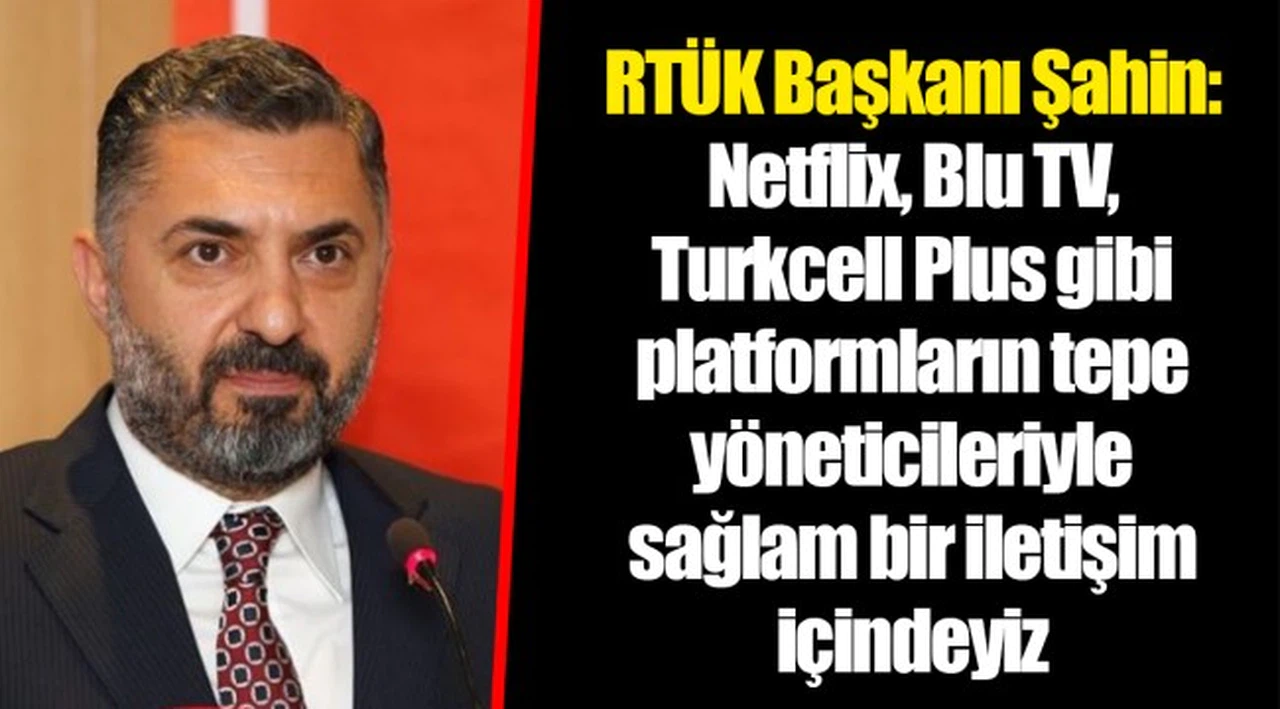 RTÜK Başkanı Şahin: Netflix, Blu TV, Turkcell Plus gibi platformların tepe yöneticileriyle sağlam bir iletişim içindeyiz
