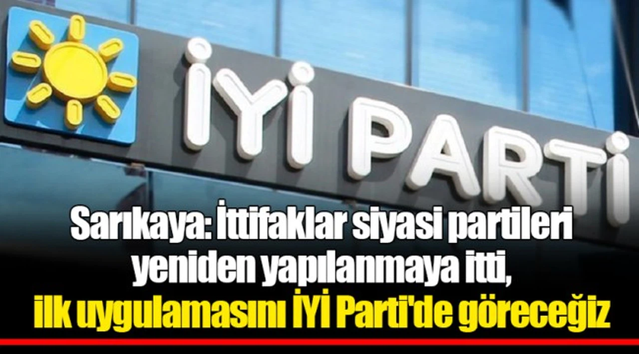 Sarıkaya: İttifaklar siyasi partileri yeniden yapılanmaya itti, ilk uygulamasını İYİ Parti'de göreceğiz