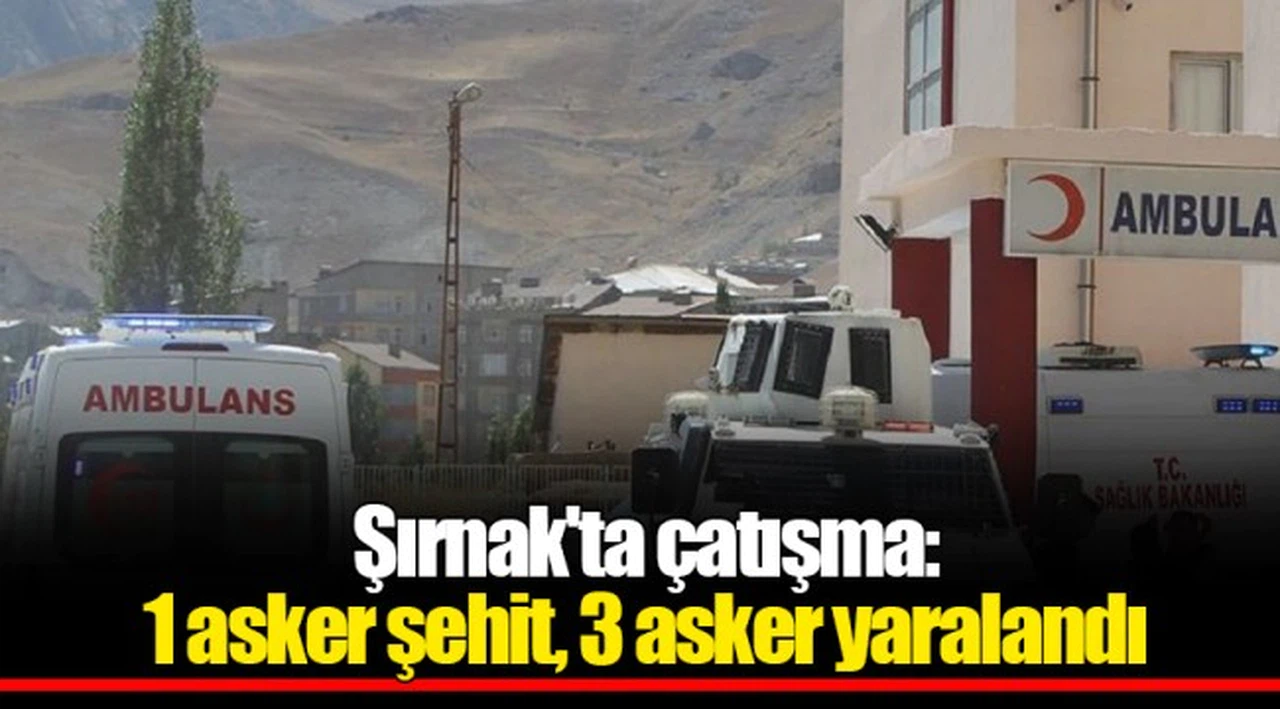 Şırnak'ta çatışma: 1 asker şehit, 3 asker yaralandı