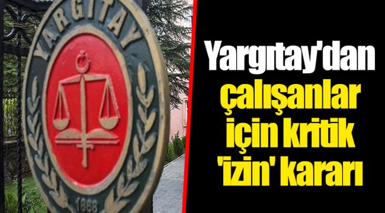 Yargıtay'dan çalışanlar için kritik 'izin' kararı