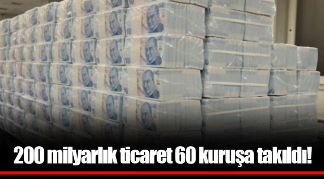 200 milyarlık ticaret 60 kuruşa takıldı!