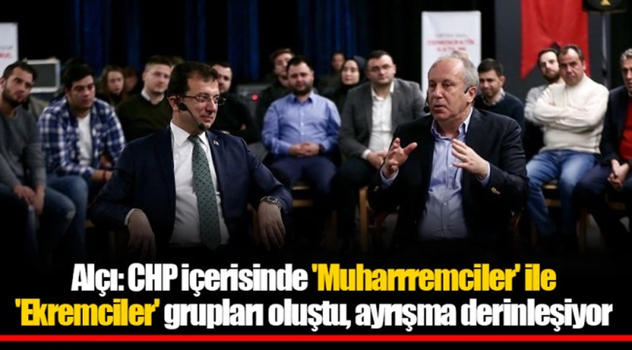 Alçı: CHP içerisinde 'Muharrremciler' ile 'Ekremciler' grupları oluştu, ayrışma derinleşiyor
