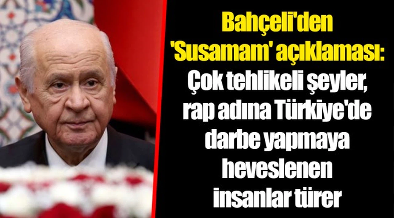 Bahçeli'den 'Susamam' açıklaması: Çok tehlikeli şeyler, rap adına Türkiye'de darbe yapmaya heveslenen insanlar türer