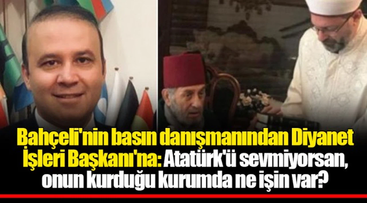 Bahçeli'nin basın danışmanından Diyanet İşleri Başkanı'na: Atatürk'ü sevmiyorsan, onun kurduğu kurumda ne işin var?