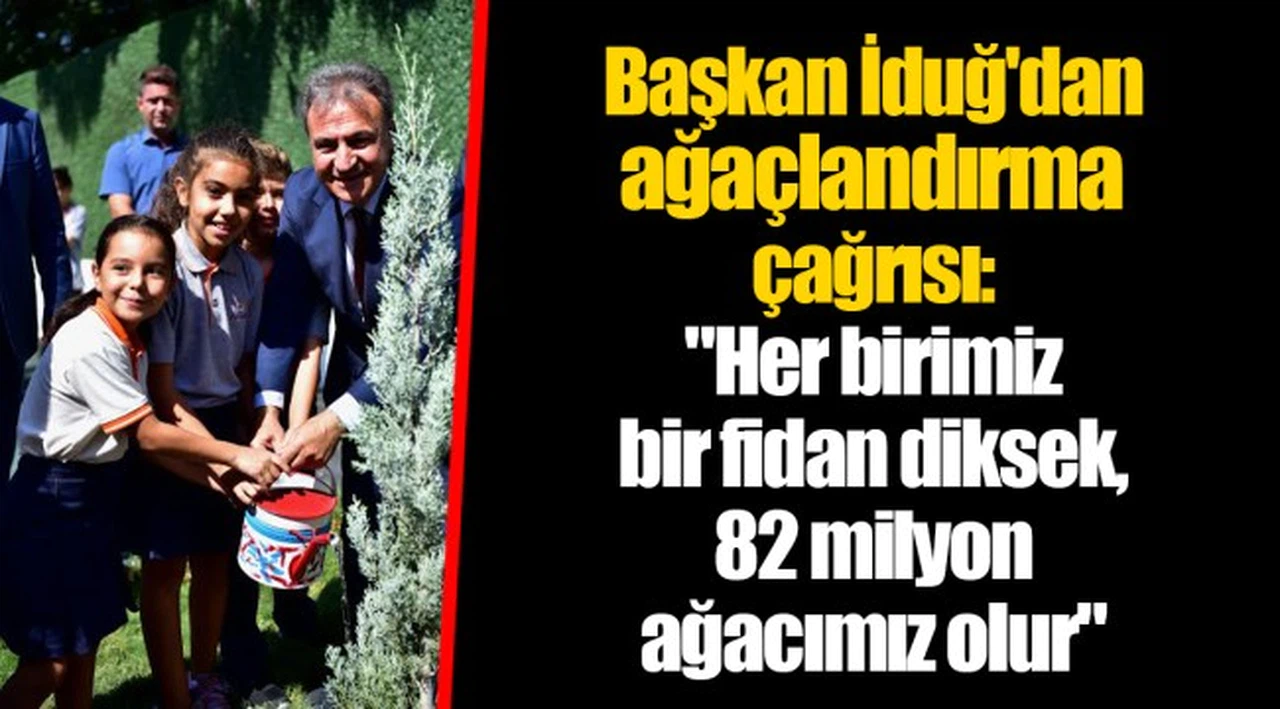 Başkan İduğ'dan ağaçlandırma çağrısı:  "Her birimiz bir fidan diksek, 82 milyon ağacımız olur"