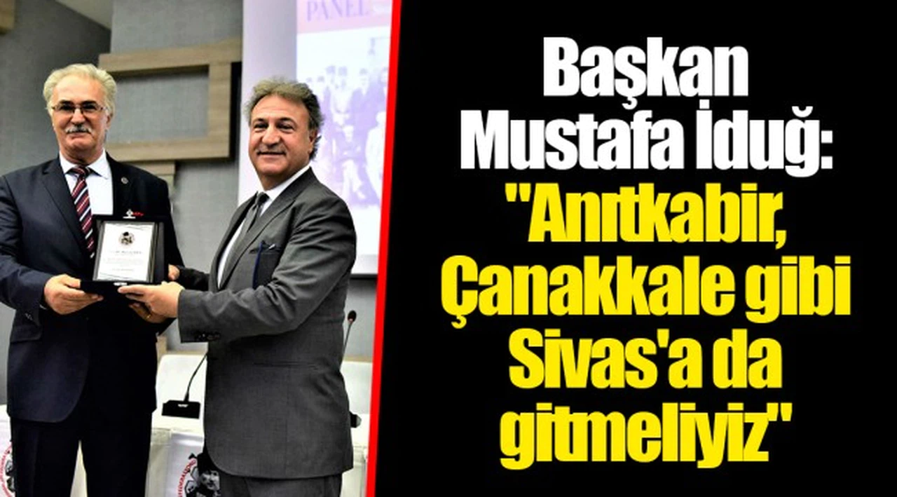 Başkan Mustafa İduğ:"Anıtkabir, Çanakkale gibi Sivas'a da gitmeliyiz"