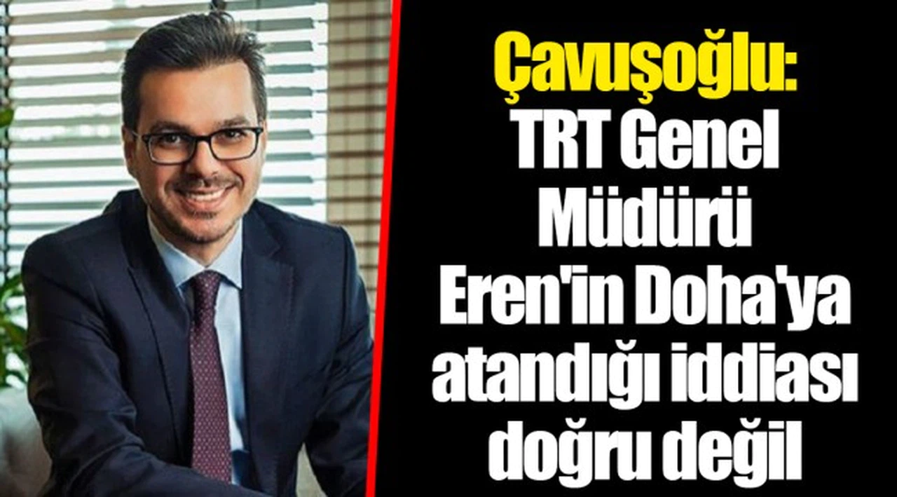 Çavuşoğlu: TRT Genel Müdürü Eren'in Doha'ya atandığı iddiası doğru değil