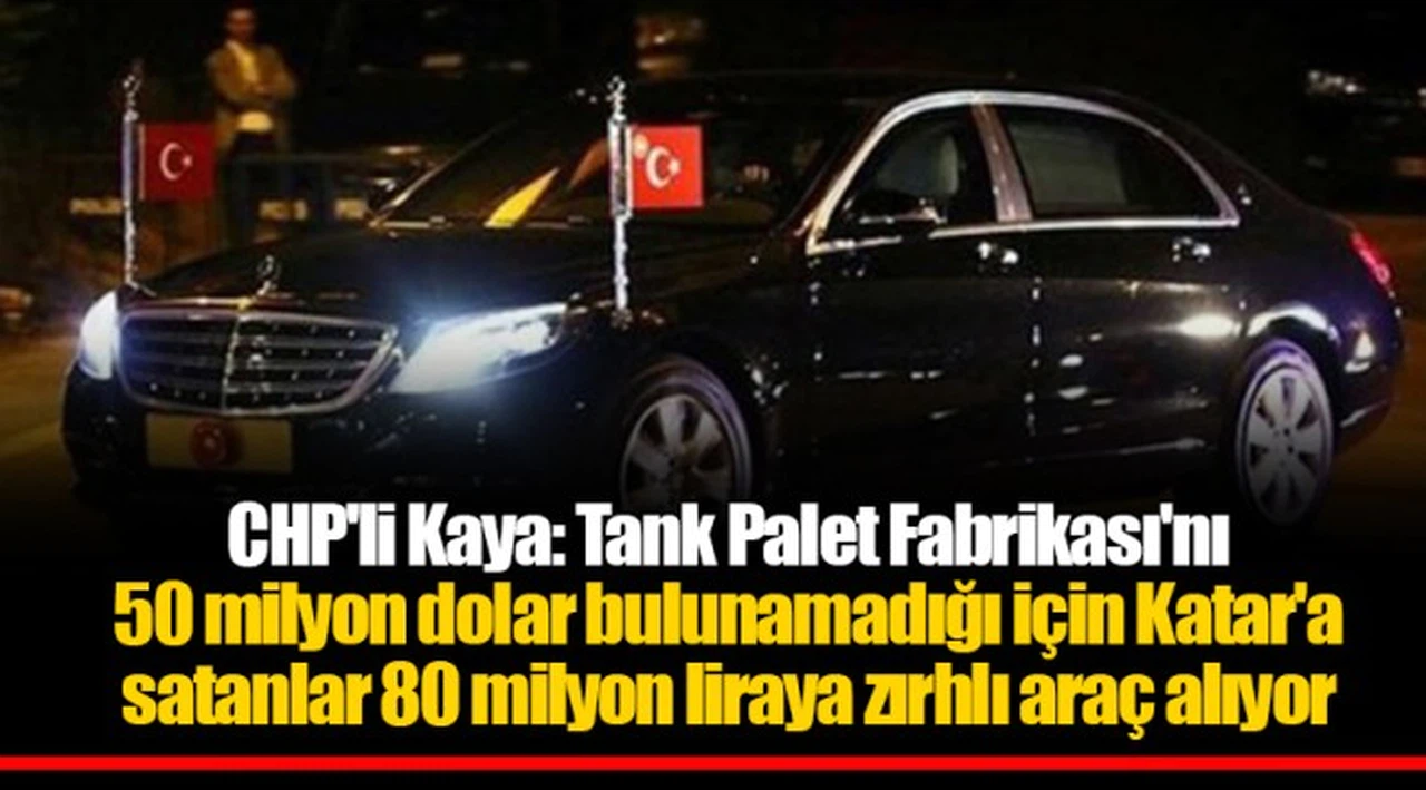 CHP'li Kaya: Tank Palet Fabrikası'nı 50 milyon dolar bulunamadığı için Katar'a satanlar 80 milyon liraya zırhlı araç alıyor