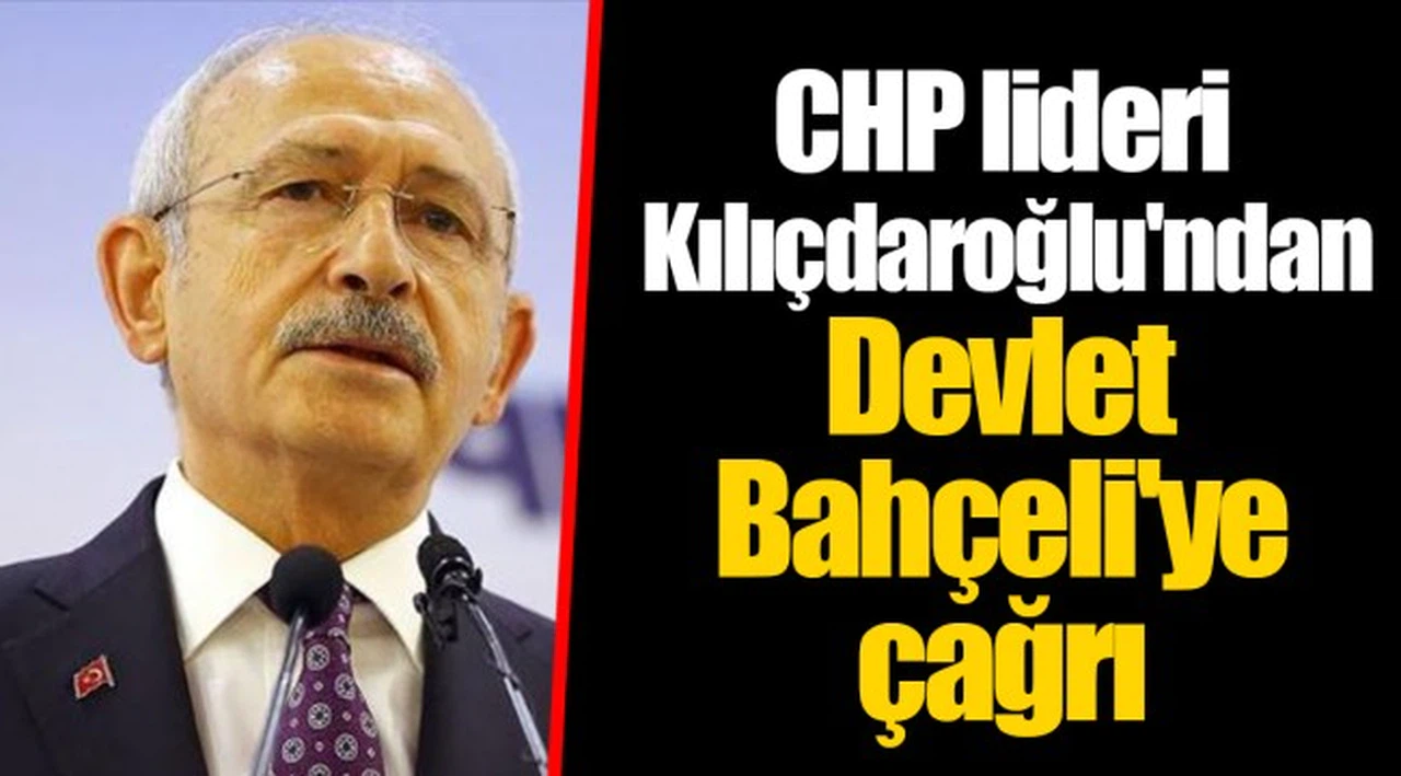 CHP lideri Kılıçdaroğlu'ndan Devlet Bahçeli'ye çağrı