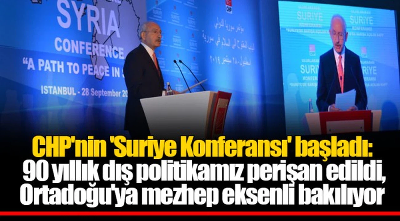 CHP'nin 'Suriye Konferansı' başladı: 90 yıllık dış politikamız perişan edildi, Ortadoğu'ya mezhep eksenli bakılıyor