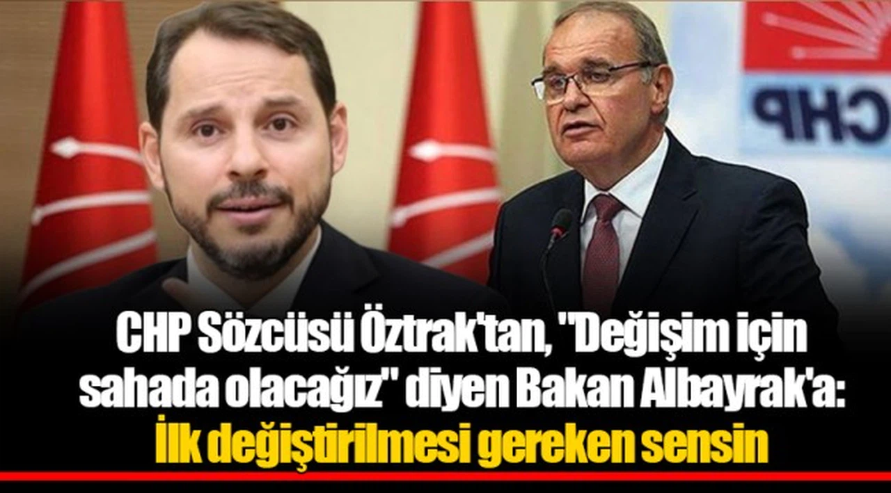 CHP Sözcüsü Öztrak'tan, "Değişim için sahada olacağız" diyen Bakan Albayrak'a: İlk değiştirilmesi gereken sensin