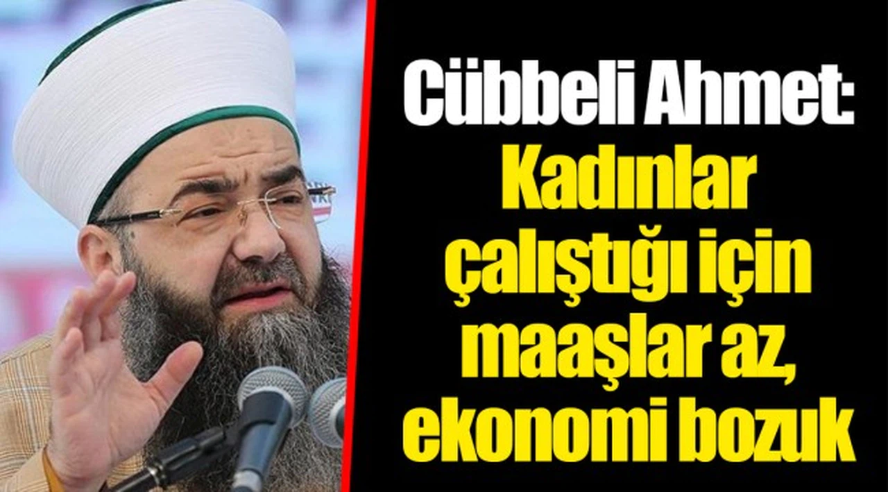 Cübbeli Ahmet: Kadınlar çalıştığı için maaşlar az, ekonomi bozuk