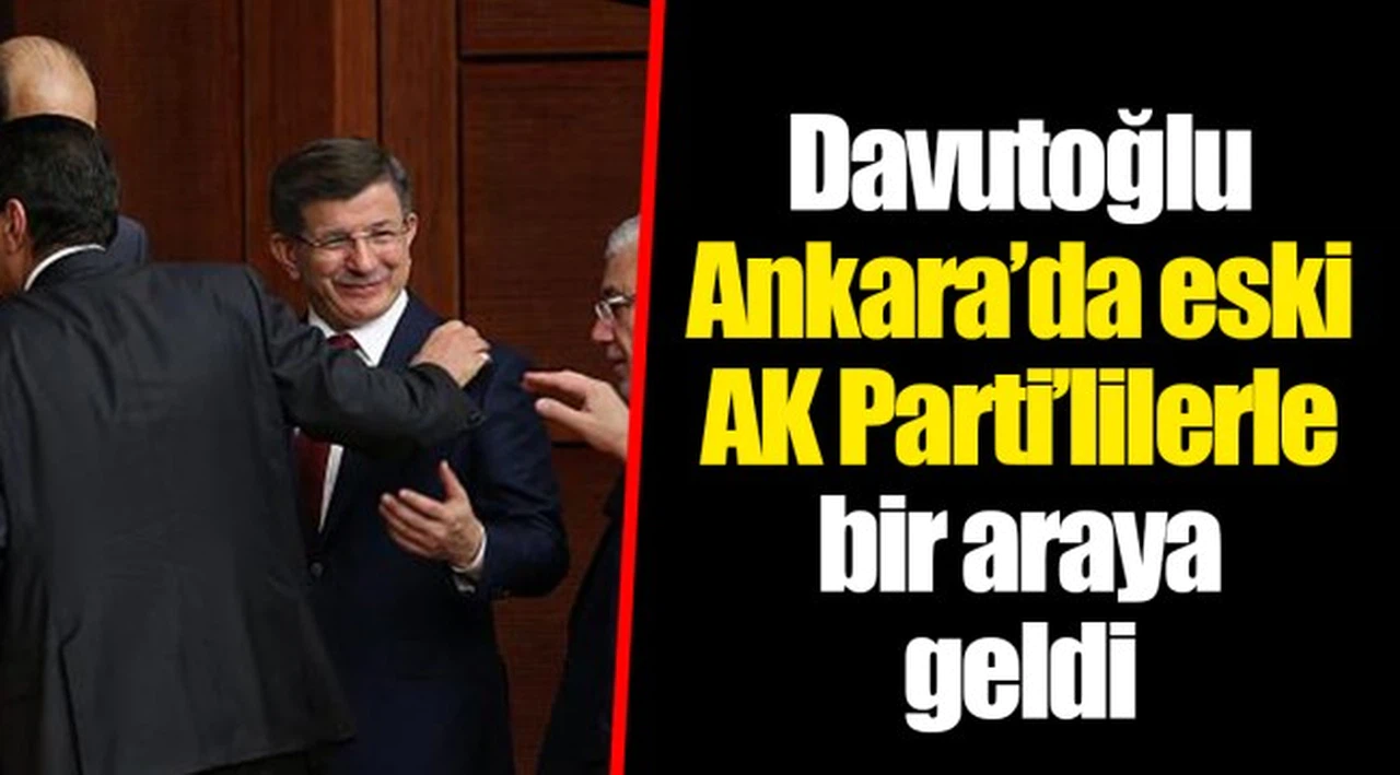 Davutoğlu Ankara’da eski AK Parti’lilerle bir araya geldi