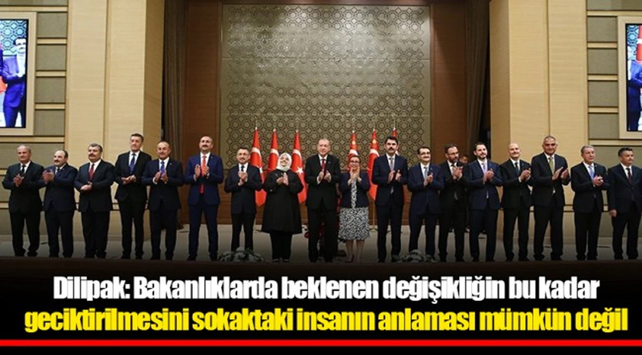Dilipak: Bakanlıklarda beklenen değişikliğin bu kadar geciktirilmesini sokaktaki insanın anlaması mümkün değil