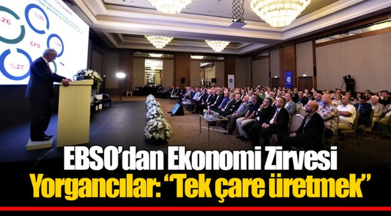 EBSO’dan Ekonomi Zirvesi Yorgancılar: “Tek çare üretmek”