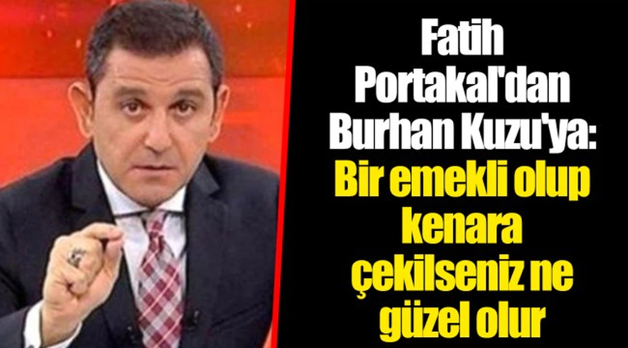 Fatih Portakal'dan Burhan Kuzu'ya: Bir emekli olup kenara çekilseniz ne güzel olur