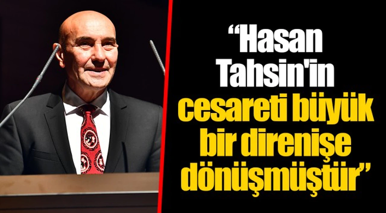 “Hasan Tahsin'in cesareti büyük bir direnişe dönüşmüştür”