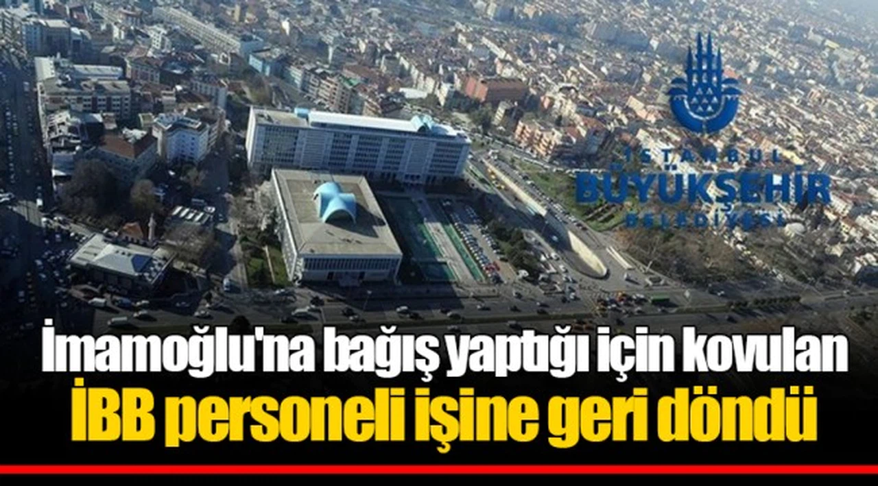 İmamoğlu'na bağış yaptığı için kovulan İBB personeli işine geri döndü