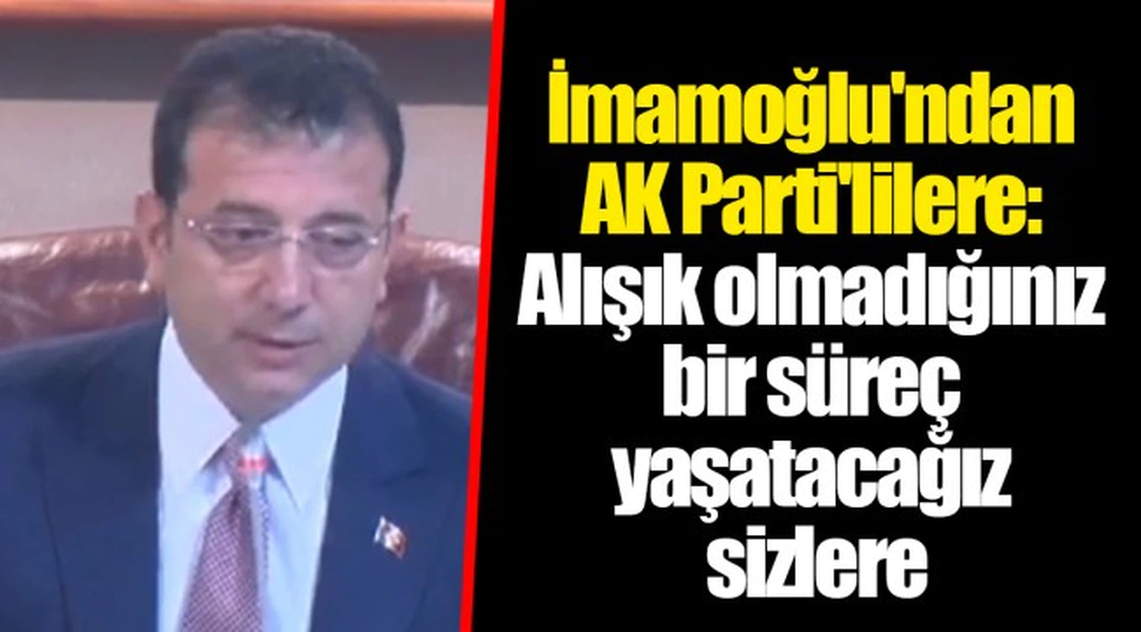 İmamoğlu'ndan AK Parti'lilere: Alışık olmadığınız bir süreç yaşatacağız sizlere