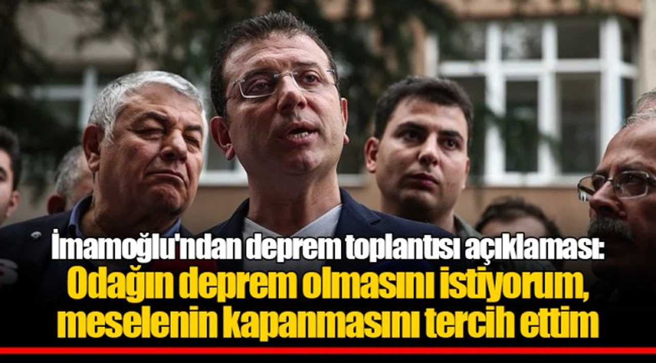 İmamoğlu'ndan deprem toplantısı açıklaması: Odağın deprem olmasını istiyorum, meselenin kapanmasını tercih ettim