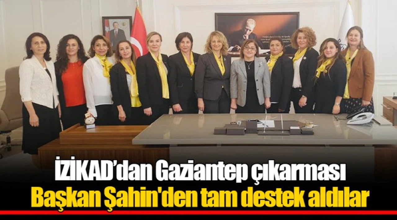 İZİKAD’dan Gaziantep çıkarması  Başkan Şahin'den tam destek aldılar