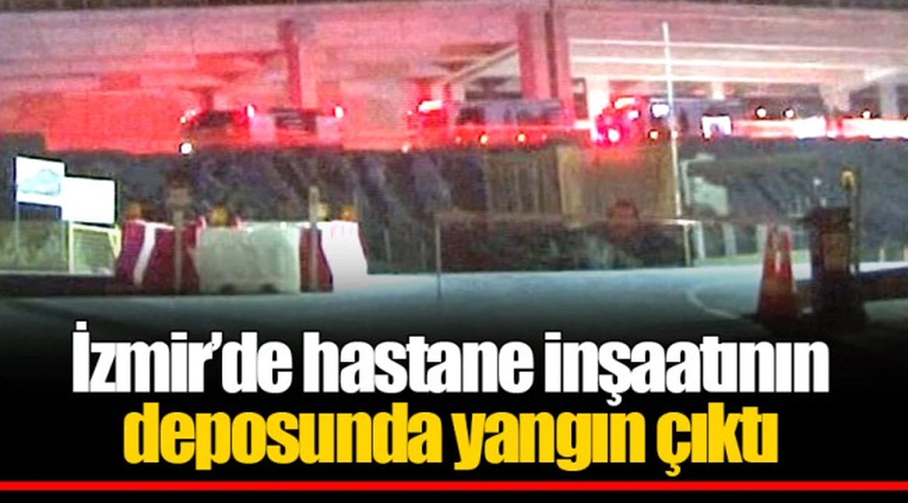 İzmir'de hastane inşaatının deposunda yangın çıktı