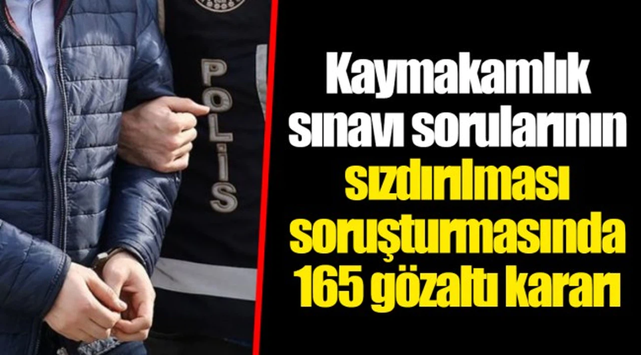 Kaymakamlık sınavı sorularının sızdırılması soruşturmasında 165 gözaltı kararı