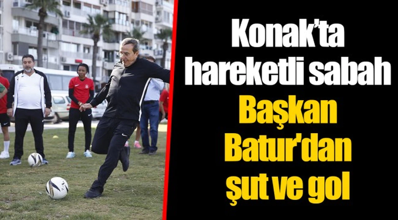 Konak’ta hareketli sabah Başkan Batur'dan şut ve gol