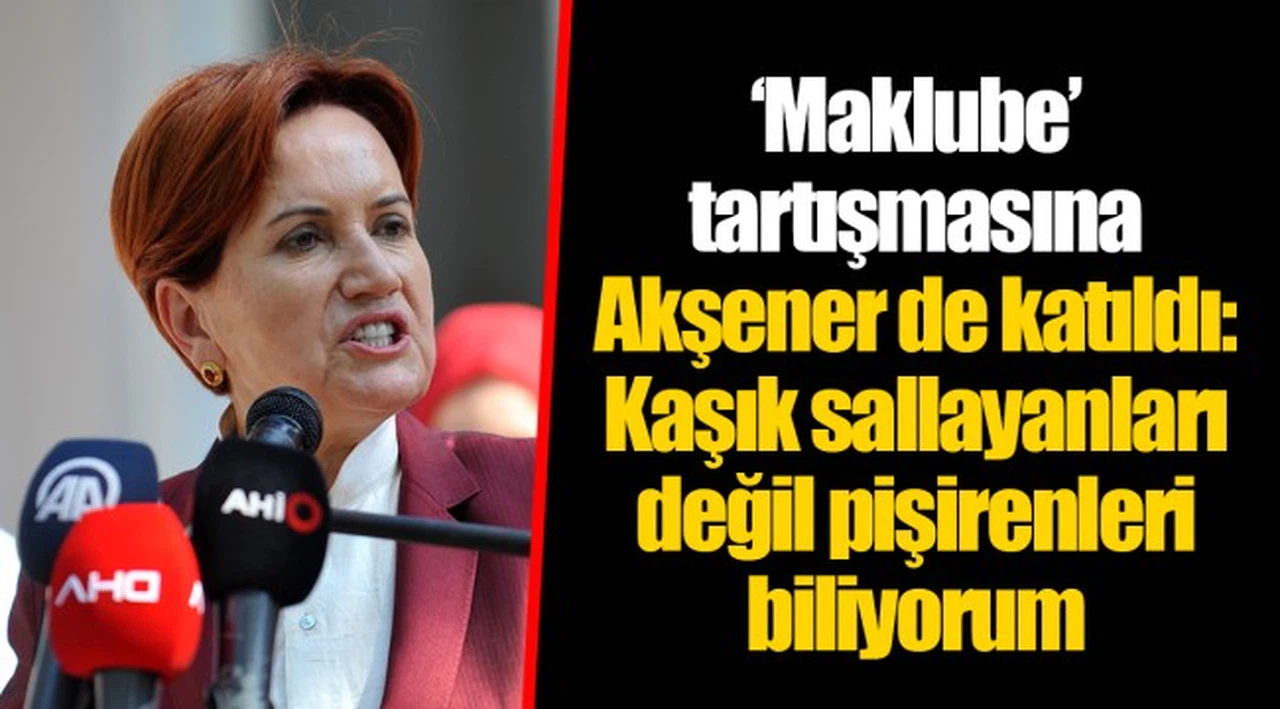 ‘Maklube’ tartışmasına Akşener de katıldı: Kaşık sallayanları değil pişirenleri biliyorum
