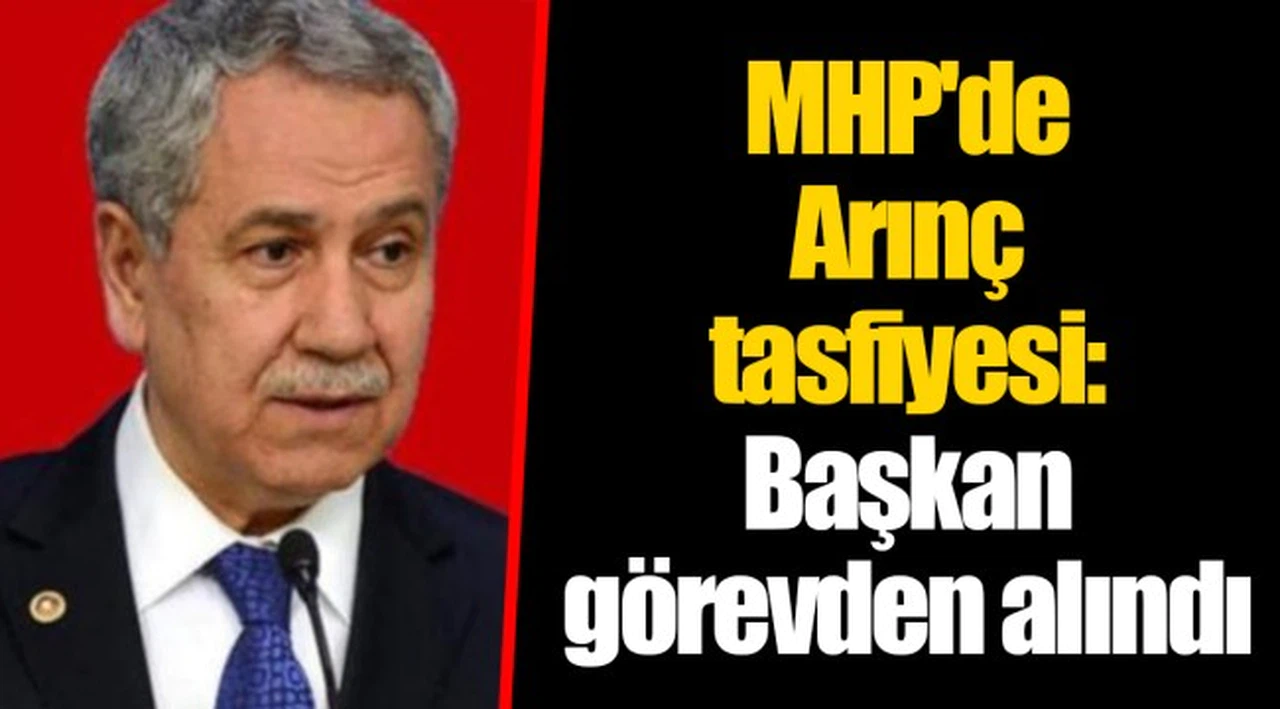 MHP'de Arınç tasfiyesi: Başkan görevden alındı