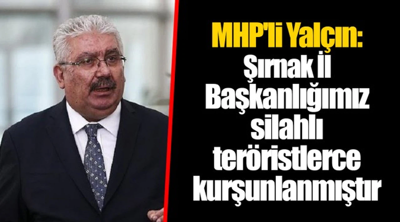 MHP'li Yalçın: Şırnak İl Başkanlığımız silahlı teröristlerce kurşunlanmıştır